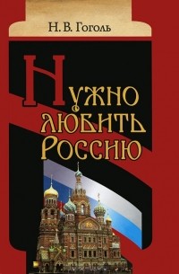 Н. В. Гоголь - Нужно любить Россию