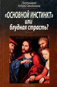 Протоиерей Андрей Овчиников - Основной инстинкт или Блудная страсть?