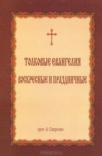 Протоиерей А. Свирелин - Толковые Евангелия. Воскресные и праздничные