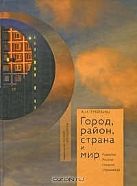 Андрей Трейвиш - Город, район, страна и мир. Развитие России глазами страноведа