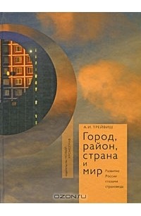 Андрей Трейвиш - Город, район, страна и мир. Развитие России глазами страноведа