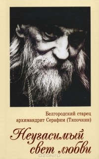 Иеродиакон Софроний (Макрицкий) - Белгородский старец архимандрит Серафим (Тяпочкин). Неугасимый свет любви