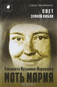 Елена Обоймина - Свет земной любви. Елизавета Кузьмина-Караваева - мать Мария