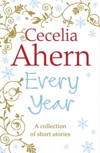 Cecelia Ahern - Every Year: Short Stories (сборник)