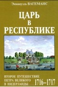 Царь в Республике. Второе путешествие Петра Великого в Нидерланды (1716-1717)