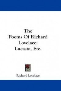 Richard Lovelace - The Poems of Richard Lovelace: Lucasta, Etc