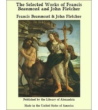 Фрэнсис Бомонт - The Works of Francis Beaumont and John Fletcher