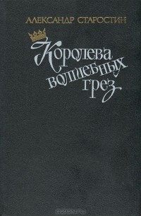 Александр Старостин - Королева волшебных грез (сборник)