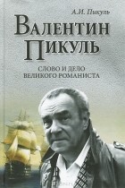 Антонина Пикуль - Валентин Пикуль. Слово и дело великого романиста