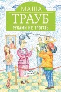 Маша Трауб - Руками не трогать