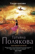 Татьяна Полякова - Уходи красиво
