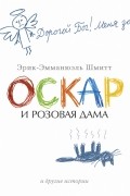 Эрик-Эмманюэль Шмитт - Оскар и Розовая Дама и другие истории (сборник)