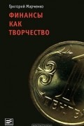 Григорий Марченко - Финансы как творчество