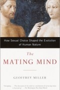 Geoffrey Miller - The Mating Mind: How Sexual Choice Shaped the Evolution of Human Nature