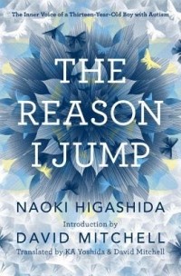 Наоки Хигасида - The Reason I Jump: The Inner Voice of a Thirteen-Year-Old Boy with Autism