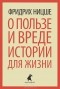 Фридрих Ницше - О пользе и вреде истории для жизни (сборник)