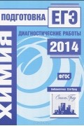  - Химия.  Подготовка к ЕГЭ в 2014 году. Диагностические работы