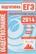 Ольга Кишенкова - Обществознание.  Подготовка к ЕГЭ в 2014 году. Диагностические работы