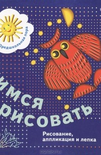  - Учимся рисовать. Рисование, аппликация и лепка