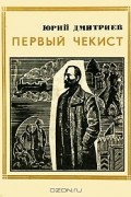 Юрий Дмитриев - Первый чекист