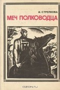 И. Стрелкова - Меч полководца: М. В. Фрунзе