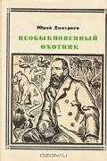 Юрий Дмитриев - Необыкновенный охотник: Альфред Брем