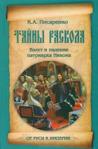 Константин Писаренко - Тайны раскола. Взлет и падение патриарха Никона