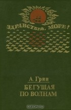 Александр Грин - Бегущая по волнам (сборник)