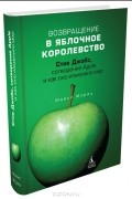 Возвращение в Яблочное королевство. Стив Джобс, сотворение Apple и как оно изменило мир
