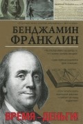 Бенджамин Франклин - Время - деньги!