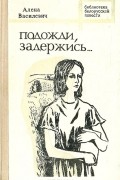 Алена Васілевіч - Подожди, задержись...