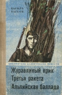 Василь Быков - Журавлиный крик. Третья ракета. Альпийская баллада (сборник)