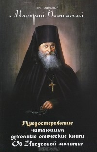 Преподобный Макарий Оптинский - Предостережение читающим духовные отеческие книги. Об Иисусовой молитве