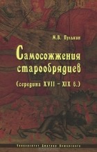 М. В. Пулькин - Самосожжения старообрядцев (середина XVII–XIX в.)