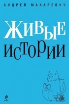 Андрей Макаревич - Живые истории (сборник)
