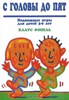 Клаус Фопель - С головы до пят. Подвижные игры для детей 3-6 лет