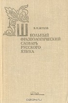  - Школьный фразеологический словарь русского языка