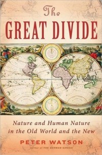 Питер Уотсон - The Great Divide: History and Human Nature in the Old World and the New
