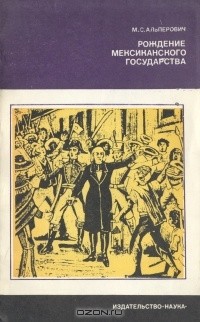 М. С. Альперович - Рождение Мексиканского государства