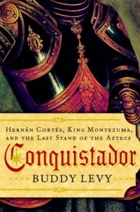 Buddy Levy - Conquistador: Hernán Cortés, King Montezuma, and the last stand of the Aztecs