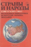  - Страны и народы. Советский Союз. Республики Прибалтики. Белоруссия. Украина. Молдавия