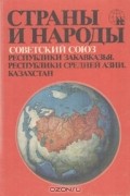 Страны и народы. Советский Союз. Республики Закавказья. Республики Средней Азии. Казахстан