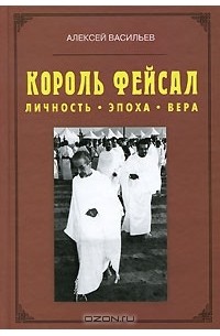 Алексей Васильев - Король Фейсал. Личность, эпоха, вера