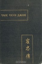 без автора - Чхое чхун джон (Повесть о верном Чхое)