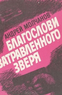Андрей Молчанов - Благослови затравленного зверя