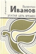 Валентин Иванов - Златая цепь времен