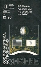 Василий Павлович Мишин - Почему мы не слетали на Луну?