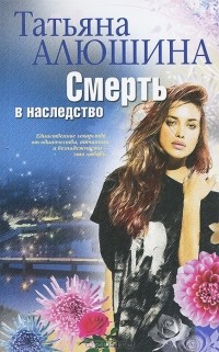 Татьяна Алюшина - Смерть в наследство