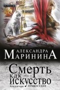 Александра Маринина - Смерть как искусство. Книга 2. Правосудие