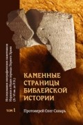 Каменные страницы библейской истории. Исследования эпиграфических памятников Израиля и Иудеи периода Первого Храма (X — VI вв. до Р. Х.). Том 1